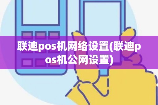联迪pos机网络设置(联迪pos机公网设置) 联迪pos机网络设置(联迪pos机公网设置)
