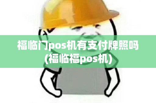 福临门pos机有支付牌照吗(福临福pos机) 福临门pos机有支付牌照吗(福临福pos机)