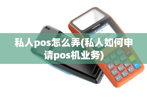 私人pos怎么弄(私人如何申请pos机业务) 私人pos怎么弄(私人如何申请pos机业务)