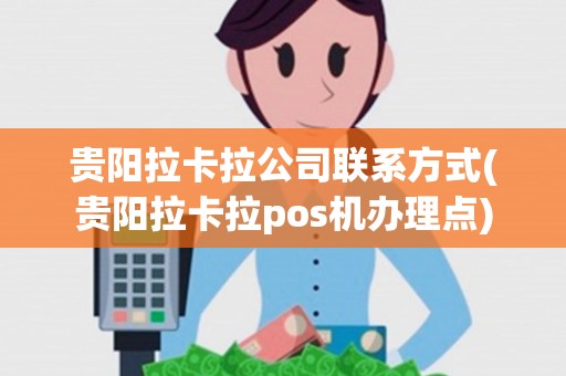 贵阳拉卡拉公司联系方式(贵阳拉卡拉pos机办理点) 贵阳拉卡拉公司联系方式(贵阳拉卡拉pos机办理点)