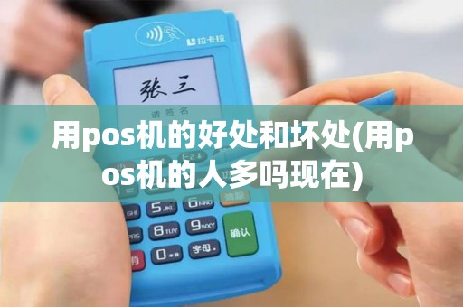用pos机的好处和坏处(用pos机的人多吗现在) 用pos机的好处和坏处(用pos机的人多吗现在)