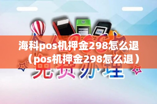 海科pos机押金298怎么退（pos机押金298怎么退）