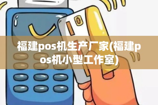 福建pos机生产厂家(福建pos机小型工作室) 福建pos机生产厂家(福建pos机小型工作室)