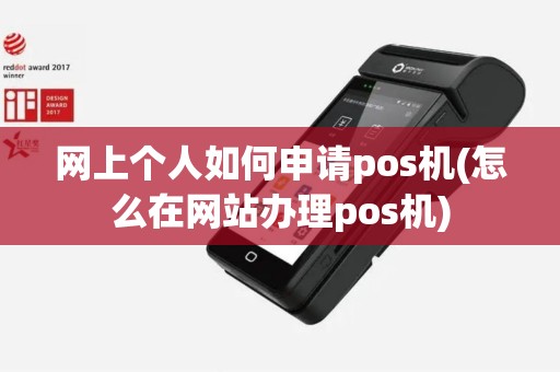 网上个人如何申请pos机(怎么在网站办理pos机) 网上个人如何申请pos机(怎么在网站办理pos机)