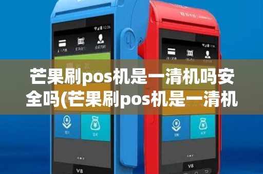 芒果刷pos机是一清机吗安全吗(芒果刷pos机是一清机吗) 芒果刷pos机是一清机吗安全吗(芒果刷pos机是一清机吗)
