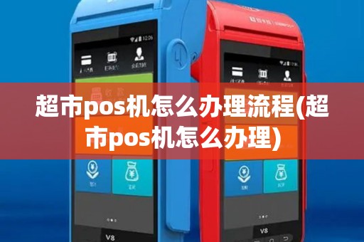 超市pos机怎么办理流程(超市pos机怎么办理) 超市pos机怎么办理流程(超市pos机怎么办理)