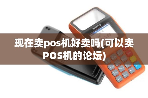 现在卖pos机好卖吗(可以卖POS机的论坛) 现在卖pos机好卖吗(可以卖POS机的论坛)