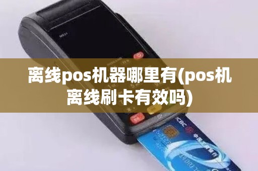 离线pos机器哪里有(pos机离线刷卡有效吗) 离线pos机器哪里有(pos机离线刷卡有效吗)