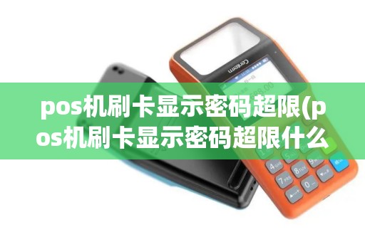 pos机刷卡显示密码超限(pos机刷卡显示密码超限什么意思)