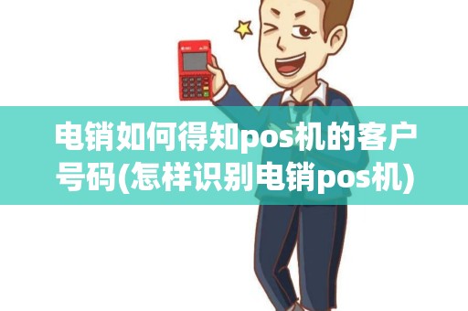 电销如何得知pos机的客户号码(怎样识别电销pos机)