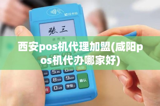 西安pos机代理加盟(咸阳pos机代办哪家好) 西安pos机代理加盟(咸阳pos机代办哪家好)