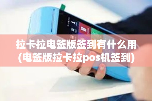 拉卡拉电签版签到有什么用(电签版拉卡拉pos机签到) 拉卡拉电签版签到有什么用(电签版拉卡拉pos机签到)