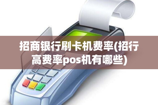 招商银行刷卡机费率(招行高费率pos机有哪些) 招商银行刷卡机费率(招行高费率pos机有哪些)