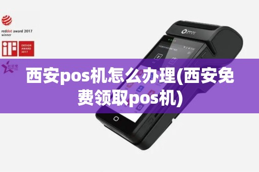 西安pos机怎么办理(西安免费领取pos机)
