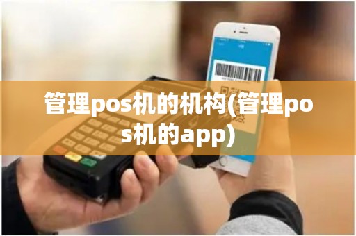 管理pos机的机构(管理pos机的app) 管理pos机的机构(管理pos机的app)