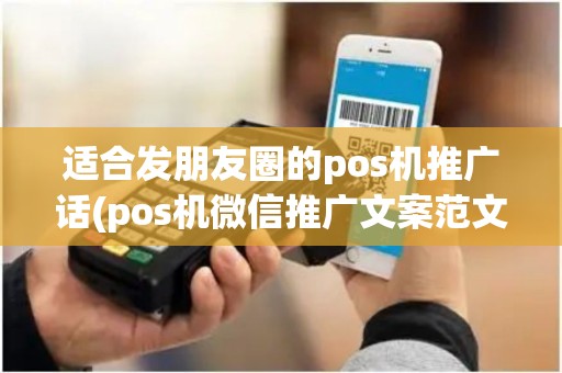 适合发朋友圈的pos机推广话(pos机微信推广文案范文) 适合发朋友圈的pos机推广话(pos机微信推广文案范文)