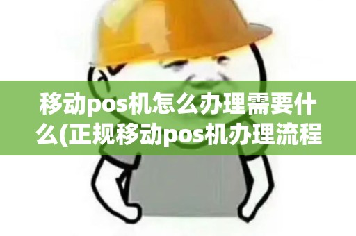 移动pos机怎么办理需要什么(正规移动pos机办理流程) 移动pos机怎么办理需要什么(正规移动pos机办理流程)