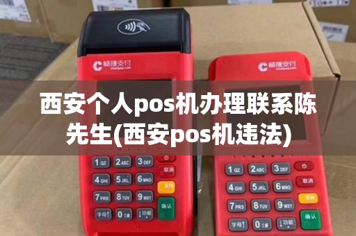 西安个人pos机办理联系陈先生(西安pos机违法)