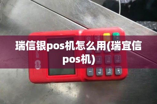 瑞信银pos机怎么用(瑞宜信pos机) 瑞信银pos机怎么用(瑞宜信pos机)