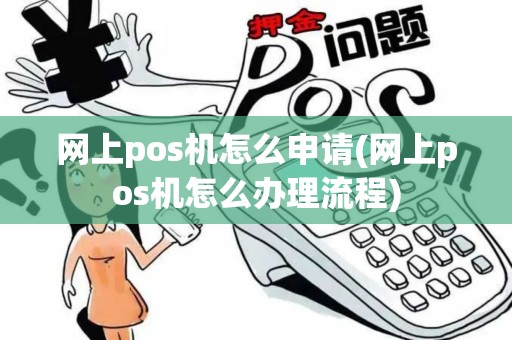 网上pos机怎么申请(网上pos机怎么办理流程) 网上pos机怎么申请(网上pos机怎么办理流程)