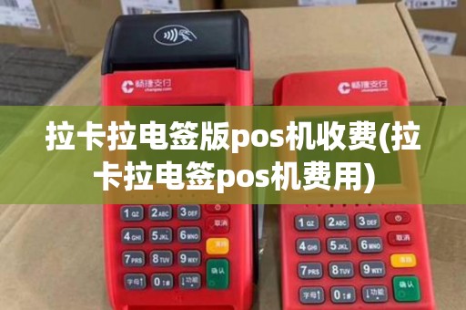 拉卡拉电签版pos机收费(拉卡拉电签pos机费用) 拉卡拉电签版pos机收费(拉卡拉电签pos机费用)