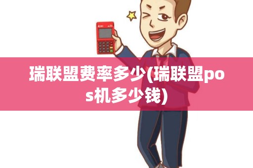 瑞联盟费率多少(瑞联盟pos机多少钱) 瑞联盟费率多少(瑞联盟pos机多少钱)