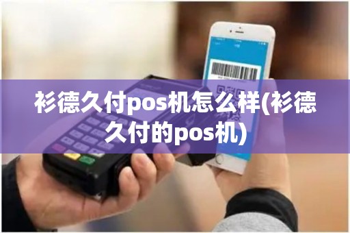 衫德久付pos机怎么样(衫德久付的pos机) 衫德久付pos机怎么样(衫德久付的pos机)