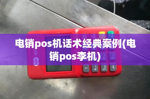 电销pos机话术经典案例(电销pos李机) 电销pos机话术经典案例(电销pos李机)