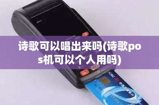 诗歌可以唱出来吗(诗歌pos机可以个人用吗) 诗歌可以唱出来吗(诗歌pos机可以个人用吗)
