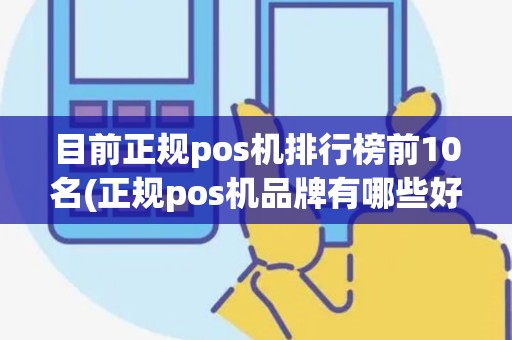 目前正规pos机排行榜前10名(正规pos机品牌有哪些好) 目前正规pos机排行榜前10名(正规pos机品牌有哪些好)