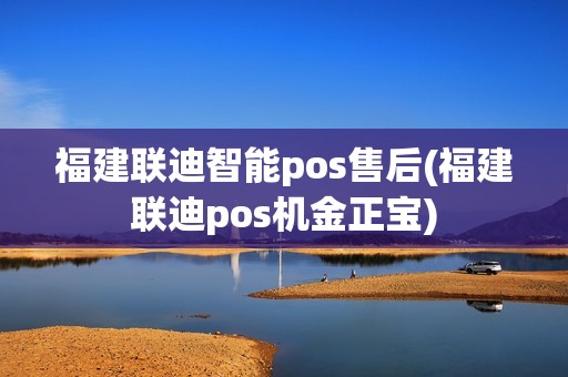 福建联迪智能pos售后(福建联迪pos机金正宝) 福建联迪智能pos售后(福建联迪pos机金正宝)