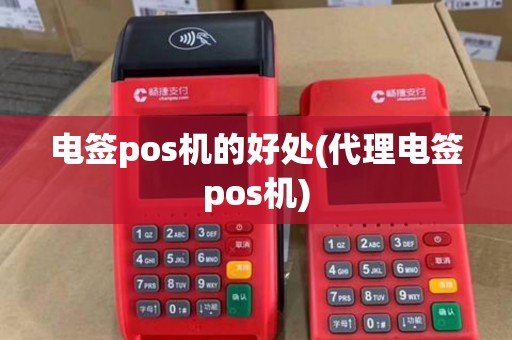 电签pos机的好处(代理电签pos机) 电签pos机的好处(代理电签pos机)