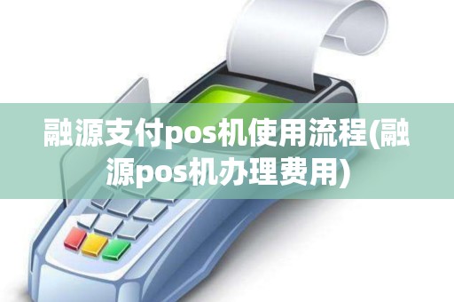 融源支付pos机使用流程(融源pos机办理费用) 融源支付pos机使用流程(融源pos机办理费用)