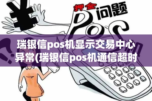 瑞银信pos机显示交易中心异常(瑞银信pos机通信超时) 瑞银信pos机显示交易中心异常(瑞银信pos机通信超时)