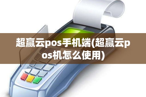 超赢云pos手机端(超赢云pos机怎么使用) 超赢云pos手机端(超赢云pos机怎么使用)