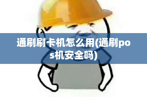 通刷刷卡机怎么用(通刷pos机安全吗) 通刷刷卡机怎么用(通刷pos机安全吗)