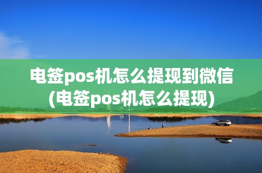 电签pos机怎么提现到微信(电签pos机怎么提现) 电签pos机怎么提现到微信(电签pos机怎么提现)