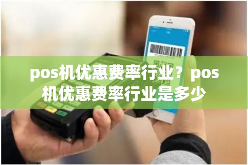 pos机优惠费率行业？pos机优惠费率行业是多少