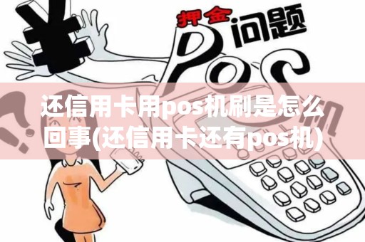 还信用卡用pos机刷是怎么回事(还信用卡还有pos机)