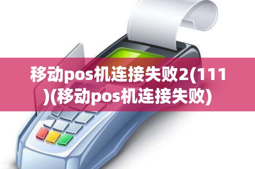 移动pos机连接失败2(111)(移动pos机连接失败)