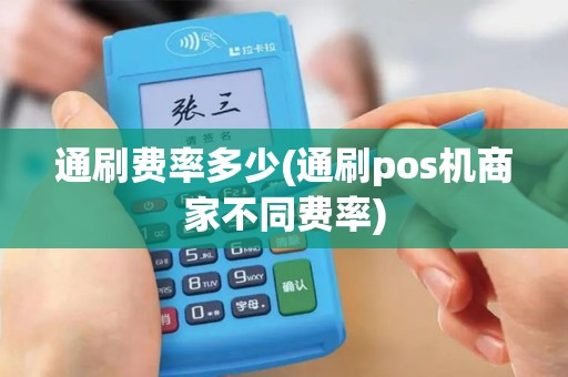 通刷费率多少(通刷pos机商家不同费率)