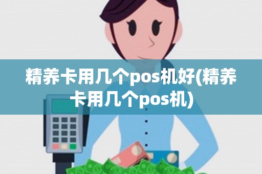 精养卡用几个pos机好(精养卡用几个pos机)