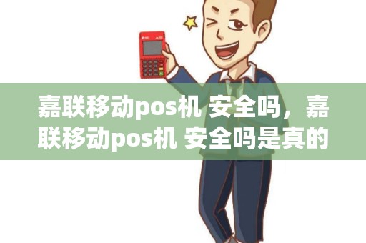 嘉联移动pos机 安全吗，嘉联移动pos机 安全吗是真的吗