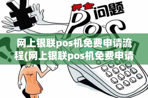 网上银联pos机免费申请流程(网上银联pos机免费申请)