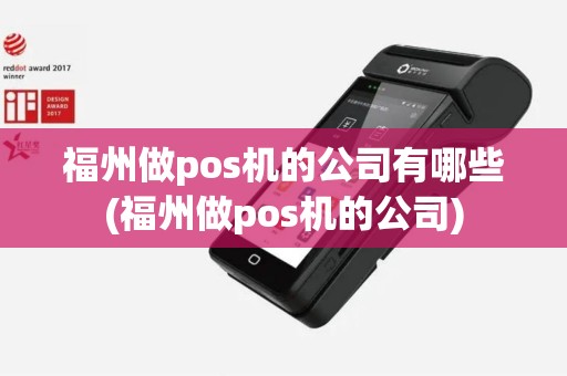 福州做pos机的公司有哪些(福州做pos机的公司)