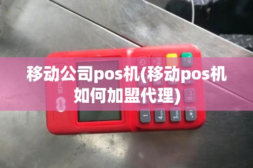移动公司pos机(移动pos机如何加盟代理)
