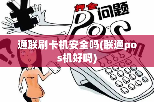 通联刷卡机安全吗(联通pos机好吗)