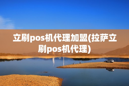 立刷pos机代理加盟(拉萨立刷pos机代理)
