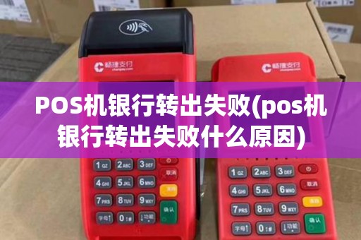 POS机银行转出失败(pos机银行转出失败什么原因)