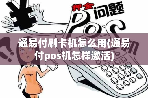 通易付刷卡机怎么用(通易付pos机怎样激活)